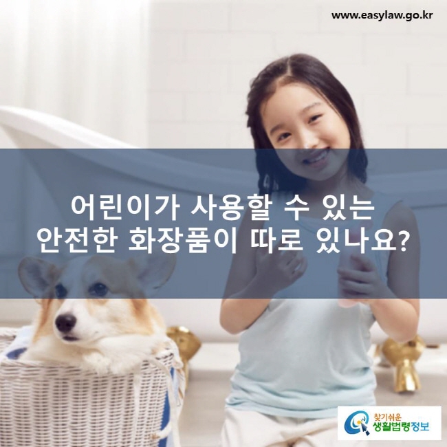 어린이가 사용할 수 있는 안전한 화장품이 따로 있나요? www.easylaw.go.kr 찾기쉬운 생활법령정보 로고
